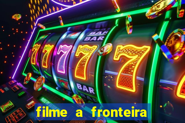 filme a fronteira 2007 completo dublado